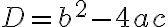  D = b^2 - 4ac 