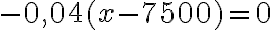 - 0,04 (x-7500)=0