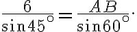 \frac{6}{ \sin 45^\circ } = \frac{AB}{ \sin 60^\circ}.