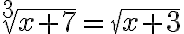 \sqrt[3]{x+7}=\sqrt{x+3} 