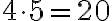 4 \cdot 5= 20 4 \cdot 5= 20