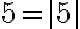 5 = |5|