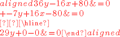 \begin{aligned}
36y-\color{red}{16x} +80&=0 \\
{+}~-7y+\color{red}{16x}-80&=0\\  \hline \\
29y+0 -0&=0
\end{aligned}