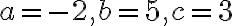 a =-2, b=5, c=3