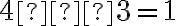 4 – 3 = 1