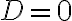  D = 0 