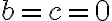 b=c= 0