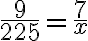  \frac{9}{225} = \frac{7}{x} 