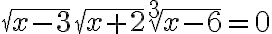 \sqrt{x-3} \sqrt{x+2} \sqrt[3]{x-6}=0