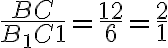 \frac{BC}{B_1C1}=\frac{12}{6}=\frac{2}{1}