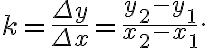 k=\frac{\Delta y}{\Delta x}=\frac{y_2-y_1}{x_2-x_1}.
