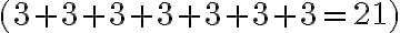 (3 + 3 + 3 + 3 + 3 + 3 + 3 = 21)