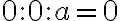 0 : 0 : a = 0 0 : 0 : a = 0