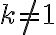 k\neq 1