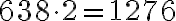 638 \cdot 2 = 1276