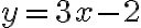 y = 3x - 2