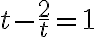 t-\frac{2}{t}=1