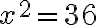 x^2=36 